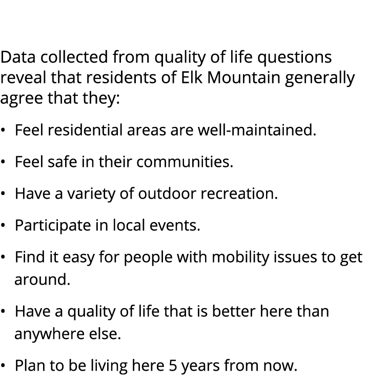  Data collected from quality of life questions reveal that residents of Elk Mountain generally agree that they: • Fee...