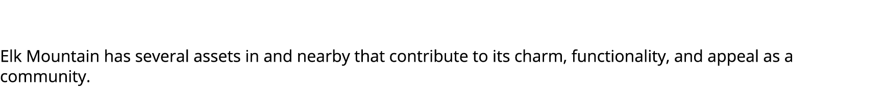  Elk Mountain has several assets in and nearby that contribute to its charm, functionality, and appeal as a community. 
