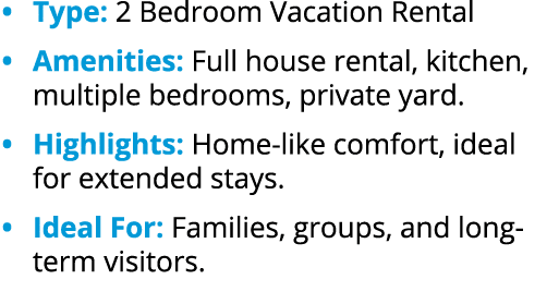 • Type: 2 Bedroom Vacation Rental • Amenities: Full house rental, kitchen, multiple bedrooms, private yard. • Highlig...