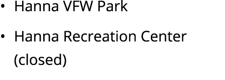 • Hanna VFW Park • Hanna Recreation Center (closed)