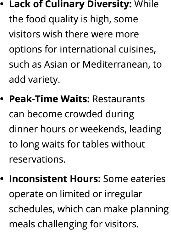 Lack of Culinary Diversity: While the food quality is high, some visitors wish there were more options for internatio...