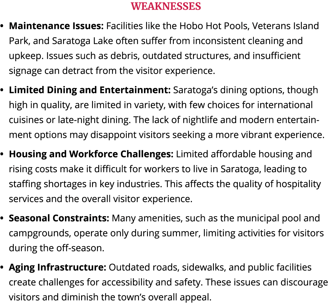 WEAKNESSES Maintenance Issues: Facilities like the Hobo Hot Pools, Veterans Island Park, and Saratoga Lake often suff...
