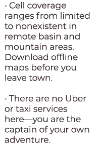 • Cell coverage ranges from limited to nonexistent in remote basin and mountain areas. Download offline maps before y...