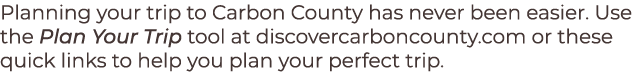 Planning your trip to Carbon County has never been easier. Use the Plan Your Trip tool at discovercarboncounty.com or...
